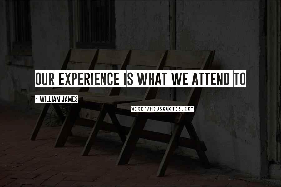 William James Quotes: our experience is what we attend to