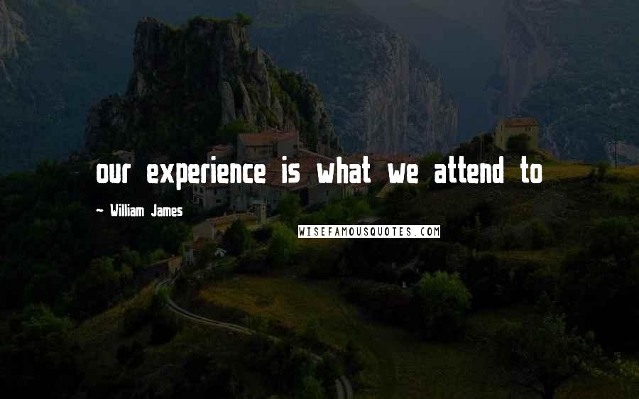 William James Quotes: our experience is what we attend to