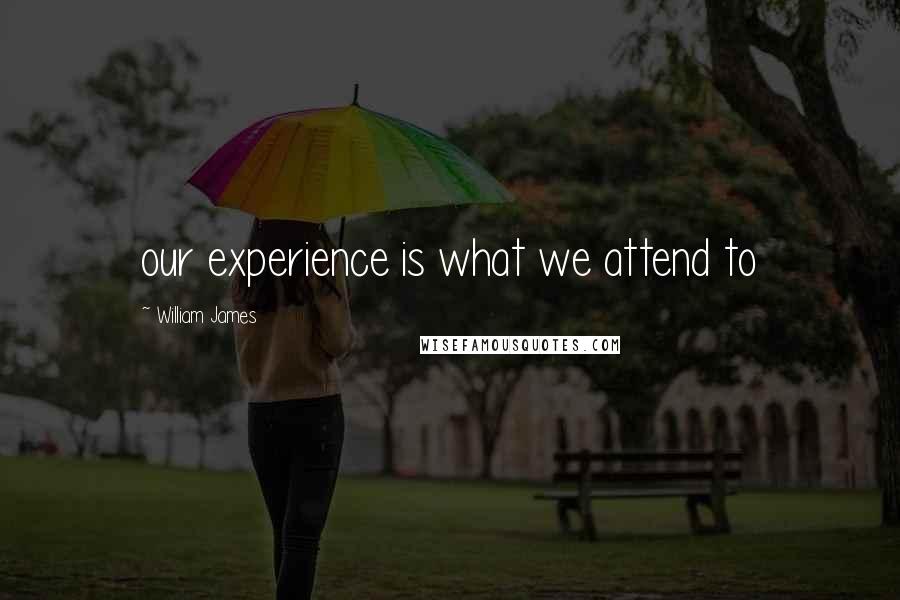 William James Quotes: our experience is what we attend to