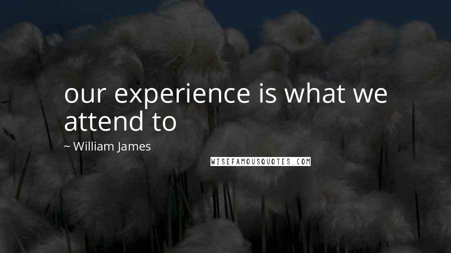 William James Quotes: our experience is what we attend to