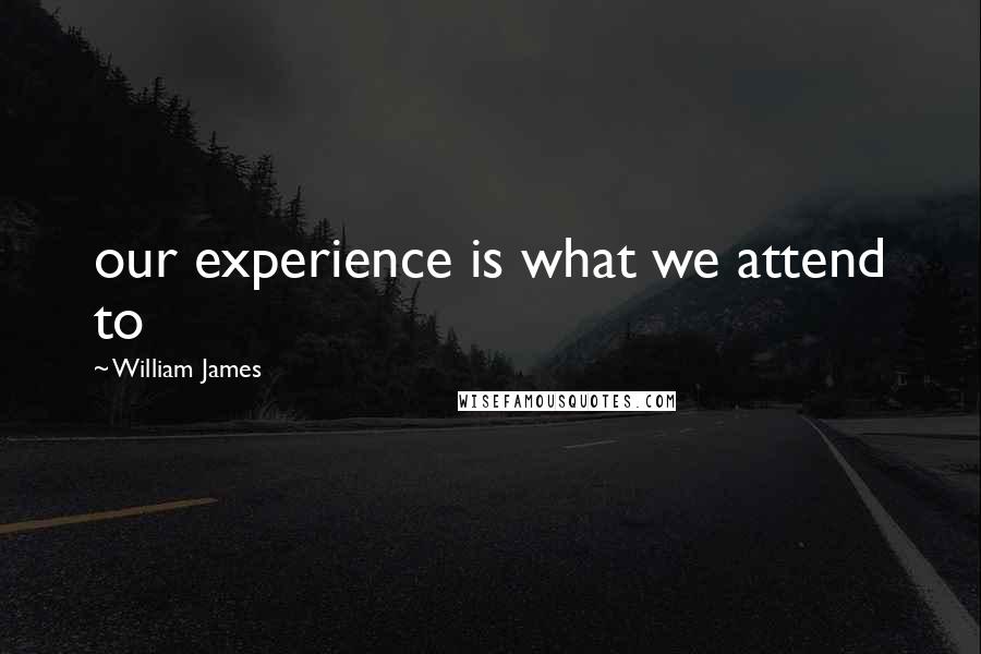 William James Quotes: our experience is what we attend to