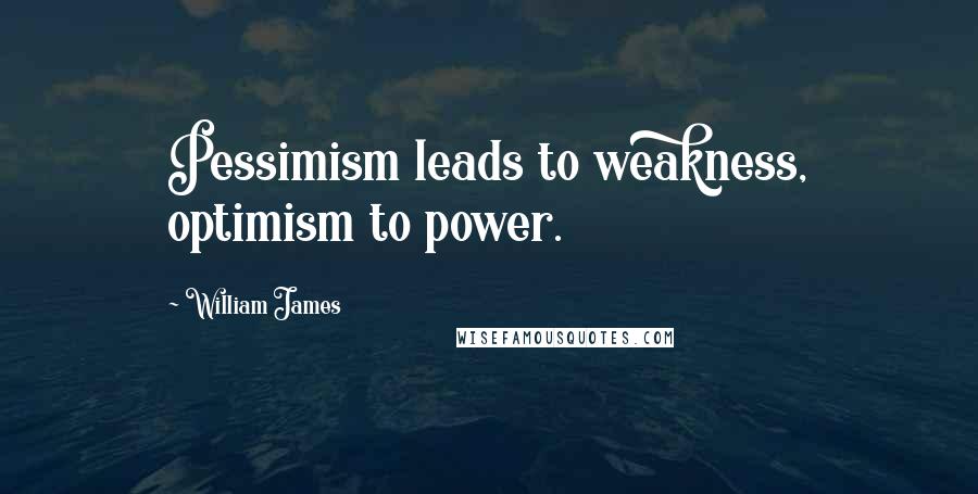 William James Quotes: Pessimism leads to weakness, optimism to power.