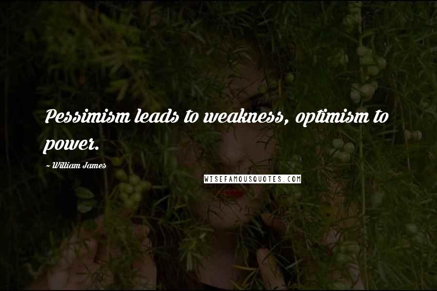 William James Quotes: Pessimism leads to weakness, optimism to power.