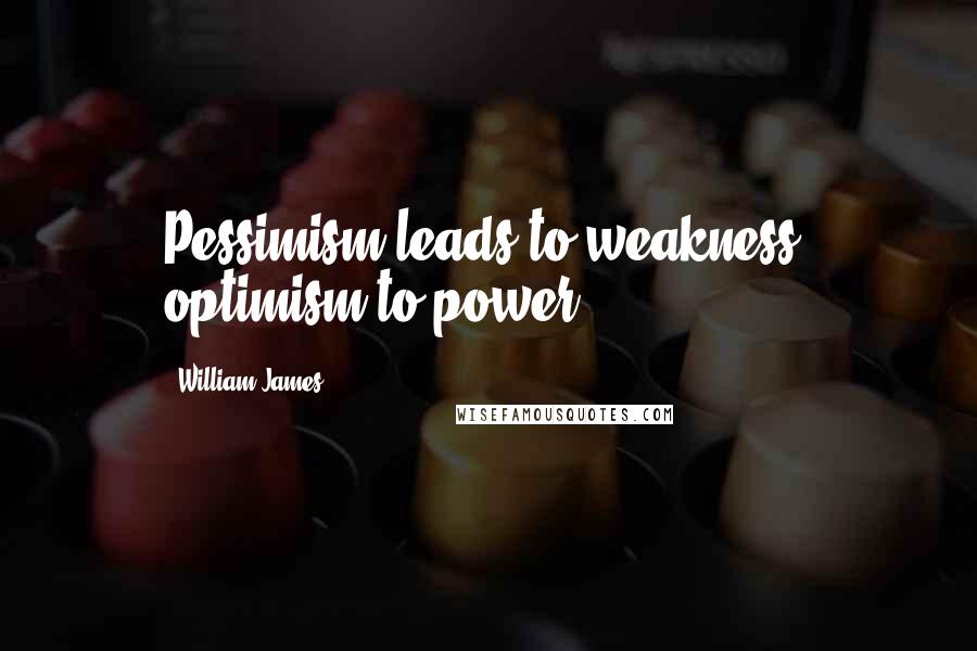 William James Quotes: Pessimism leads to weakness, optimism to power.