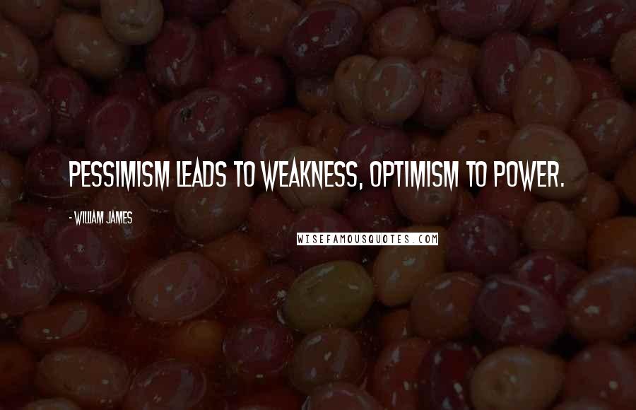 William James Quotes: Pessimism leads to weakness, optimism to power.