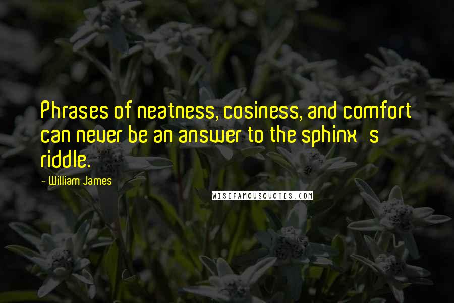 William James Quotes: Phrases of neatness, cosiness, and comfort can never be an answer to the sphinx's riddle.