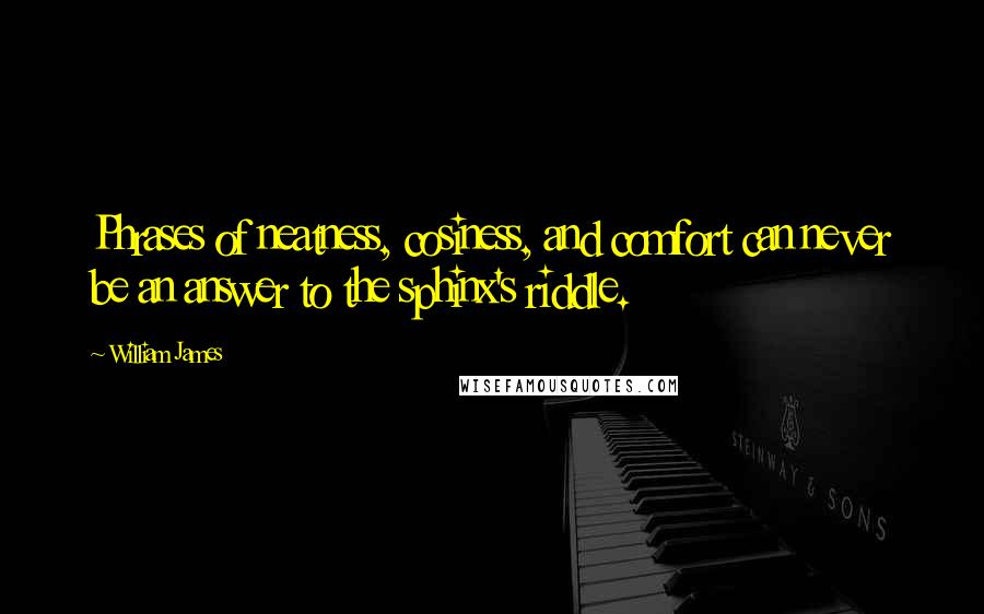 William James Quotes: Phrases of neatness, cosiness, and comfort can never be an answer to the sphinx's riddle.