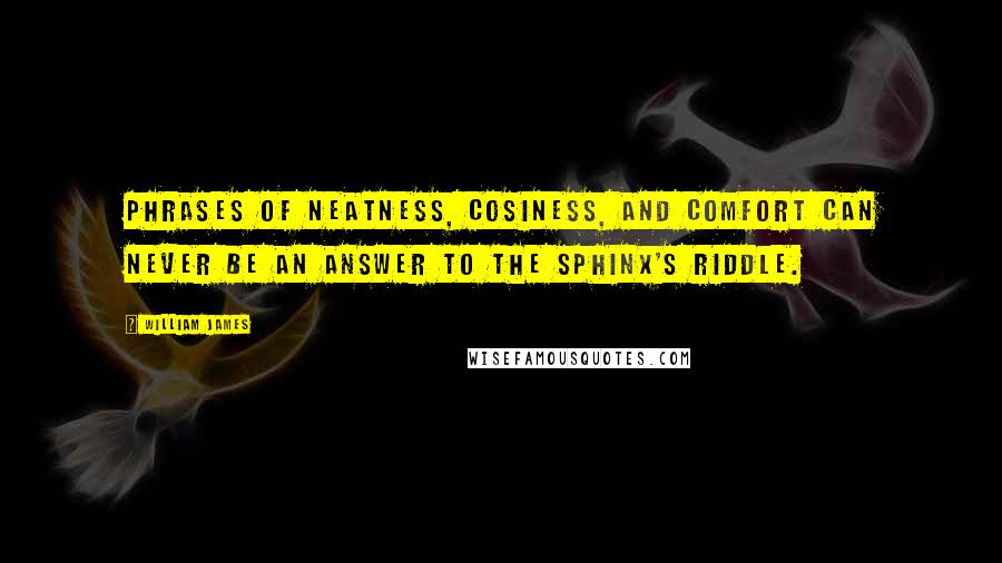William James Quotes: Phrases of neatness, cosiness, and comfort can never be an answer to the sphinx's riddle.