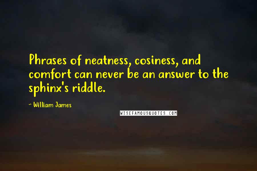 William James Quotes: Phrases of neatness, cosiness, and comfort can never be an answer to the sphinx's riddle.