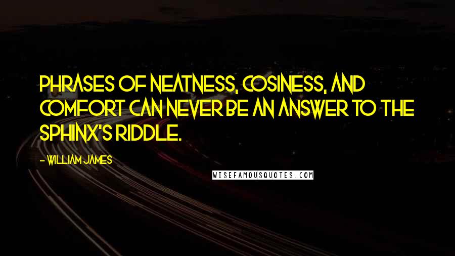 William James Quotes: Phrases of neatness, cosiness, and comfort can never be an answer to the sphinx's riddle.