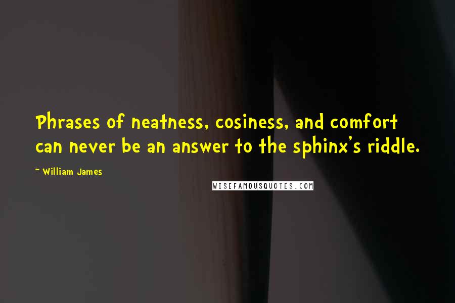 William James Quotes: Phrases of neatness, cosiness, and comfort can never be an answer to the sphinx's riddle.