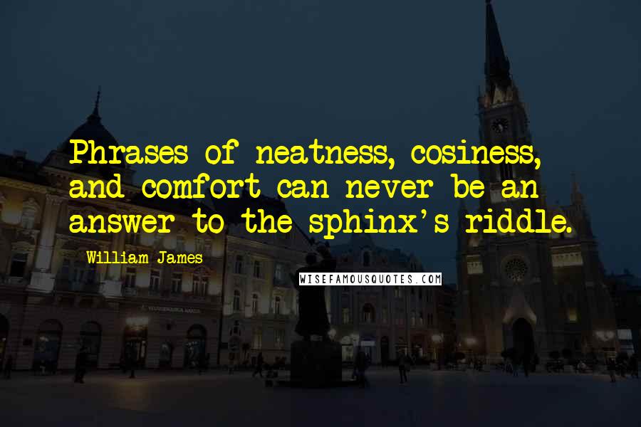 William James Quotes: Phrases of neatness, cosiness, and comfort can never be an answer to the sphinx's riddle.