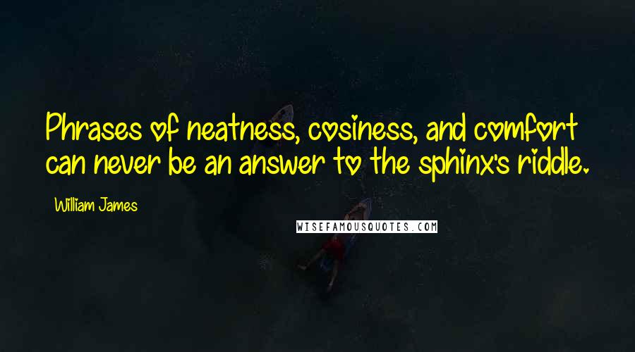 William James Quotes: Phrases of neatness, cosiness, and comfort can never be an answer to the sphinx's riddle.