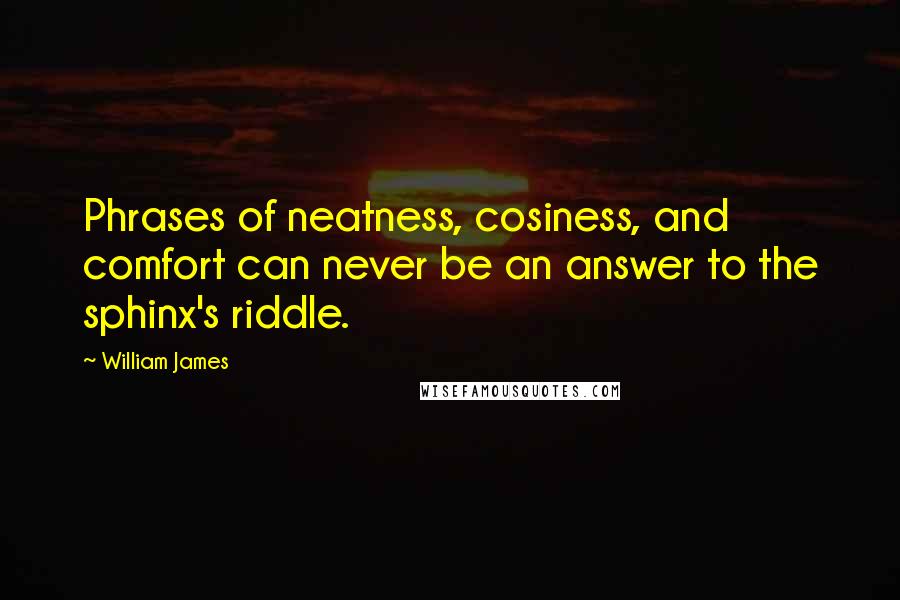 William James Quotes: Phrases of neatness, cosiness, and comfort can never be an answer to the sphinx's riddle.