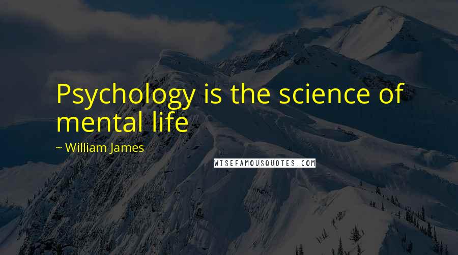 William James Quotes: Psychology is the science of mental life