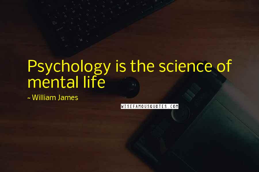 William James Quotes: Psychology is the science of mental life