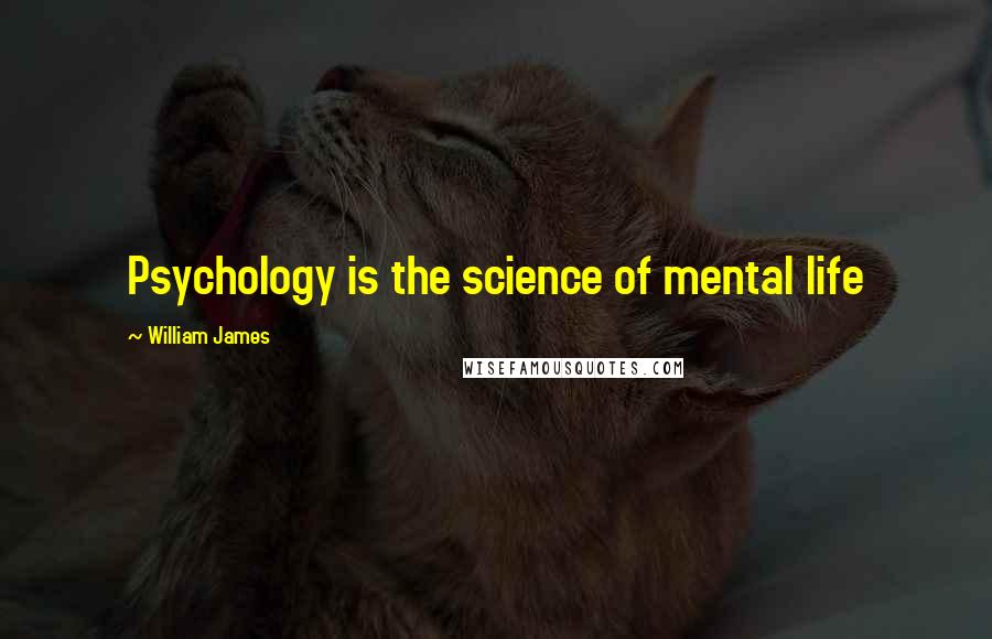 William James Quotes: Psychology is the science of mental life
