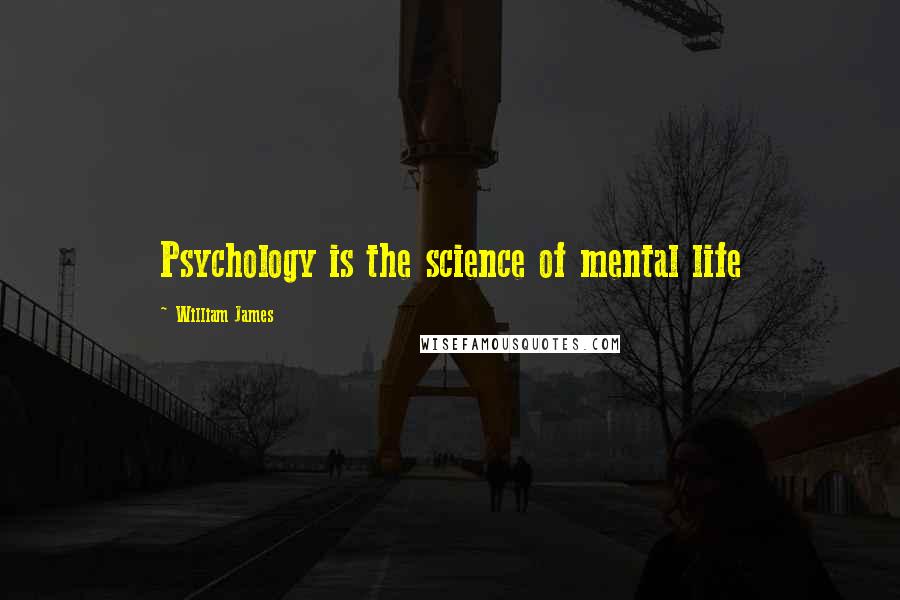 William James Quotes: Psychology is the science of mental life