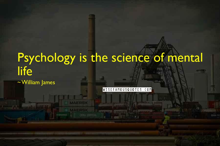 William James Quotes: Psychology is the science of mental life