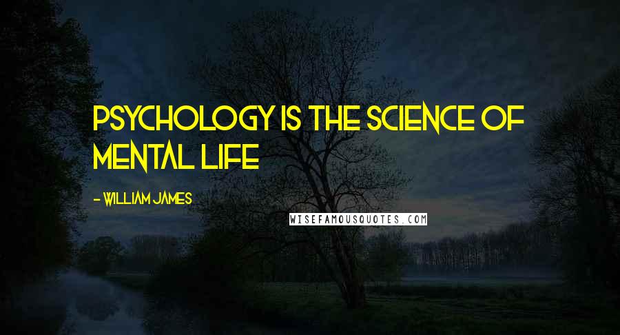 William James Quotes: Psychology is the science of mental life