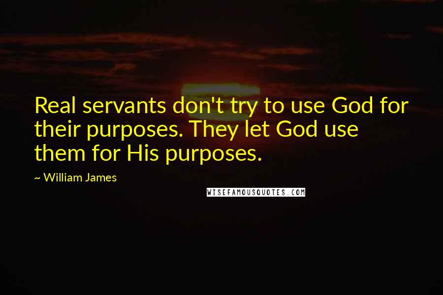 William James Quotes: Real servants don't try to use God for their purposes. They let God use them for His purposes.