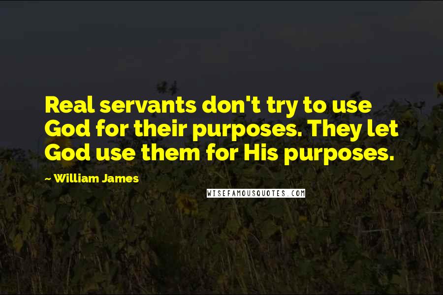William James Quotes: Real servants don't try to use God for their purposes. They let God use them for His purposes.