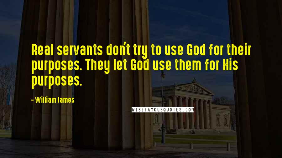 William James Quotes: Real servants don't try to use God for their purposes. They let God use them for His purposes.