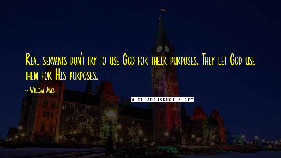 William James Quotes: Real servants don't try to use God for their purposes. They let God use them for His purposes.