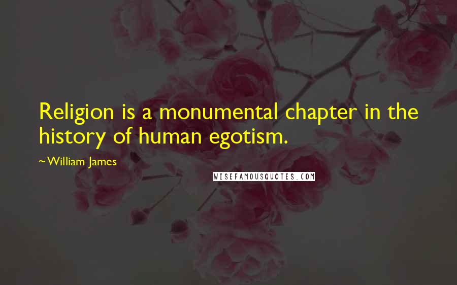 William James Quotes: Religion is a monumental chapter in the history of human egotism.