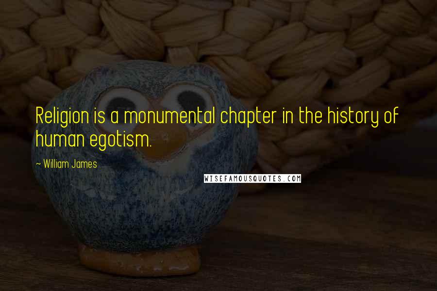 William James Quotes: Religion is a monumental chapter in the history of human egotism.