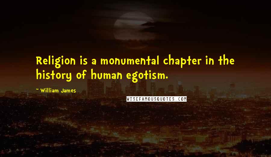 William James Quotes: Religion is a monumental chapter in the history of human egotism.