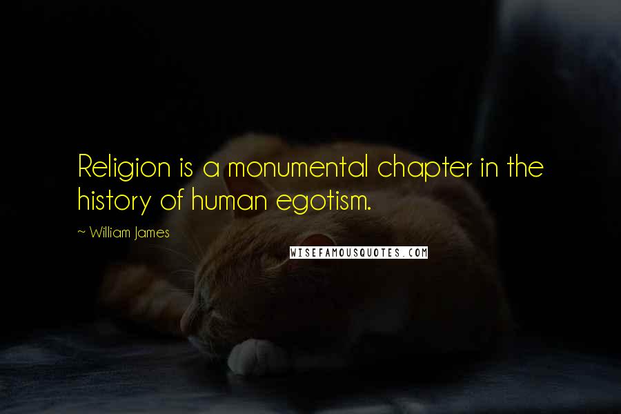 William James Quotes: Religion is a monumental chapter in the history of human egotism.