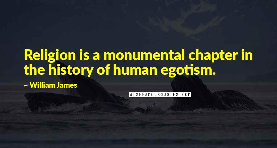 William James Quotes: Religion is a monumental chapter in the history of human egotism.