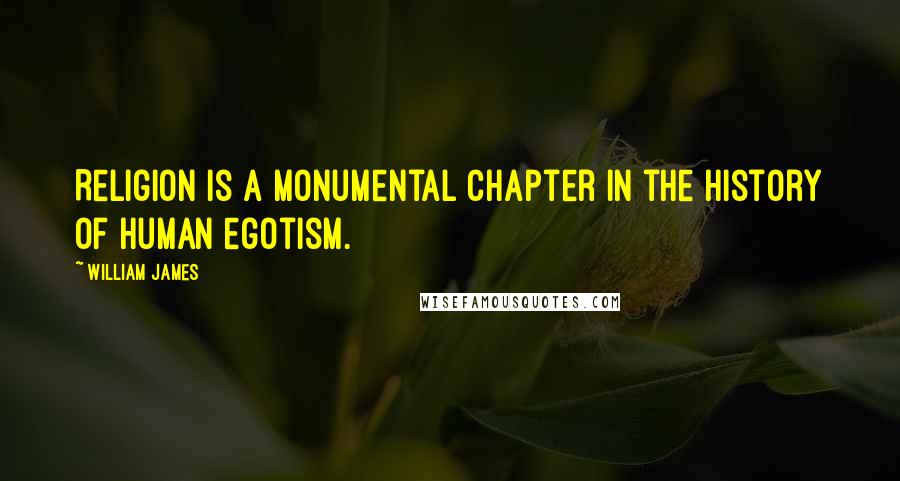 William James Quotes: Religion is a monumental chapter in the history of human egotism.