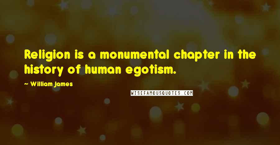 William James Quotes: Religion is a monumental chapter in the history of human egotism.