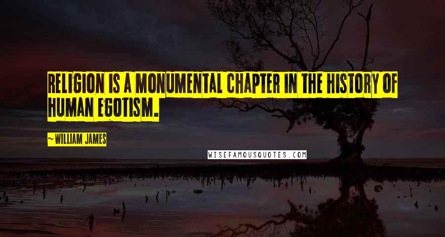 William James Quotes: Religion is a monumental chapter in the history of human egotism.