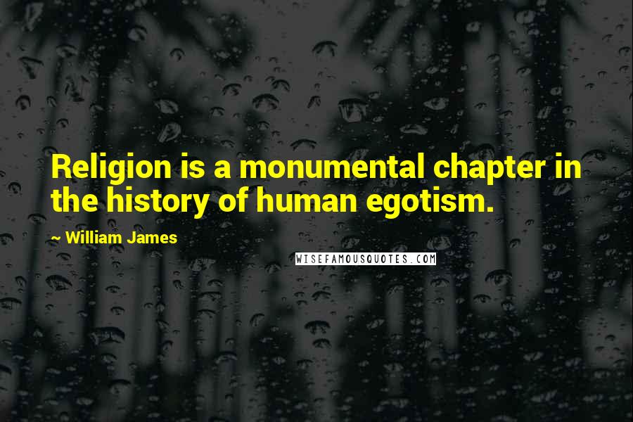 William James Quotes: Religion is a monumental chapter in the history of human egotism.