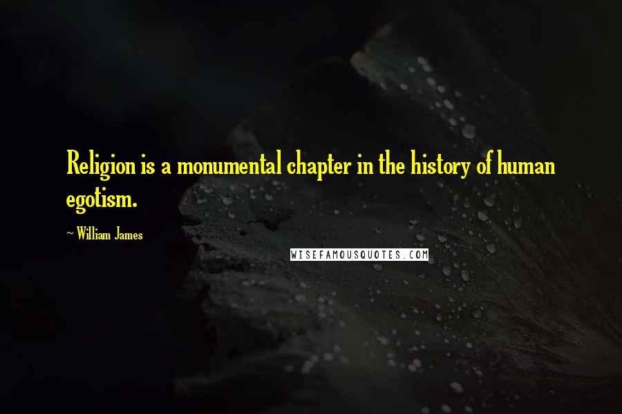 William James Quotes: Religion is a monumental chapter in the history of human egotism.