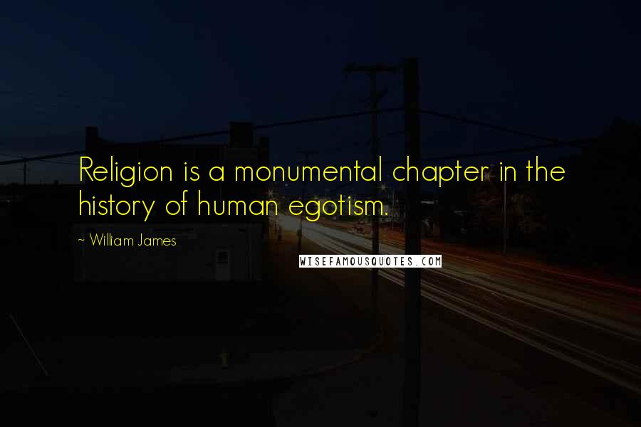 William James Quotes: Religion is a monumental chapter in the history of human egotism.