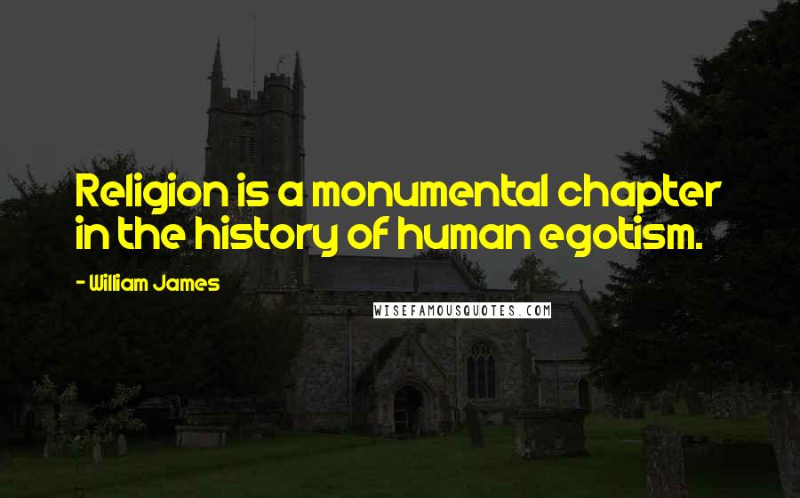 William James Quotes: Religion is a monumental chapter in the history of human egotism.
