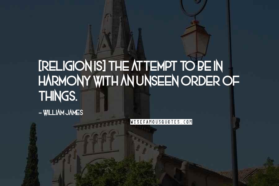 William James Quotes: [Religion is] the attempt to be in harmony with an unseen order of things.