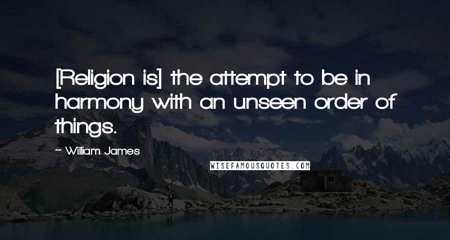 William James Quotes: [Religion is] the attempt to be in harmony with an unseen order of things.