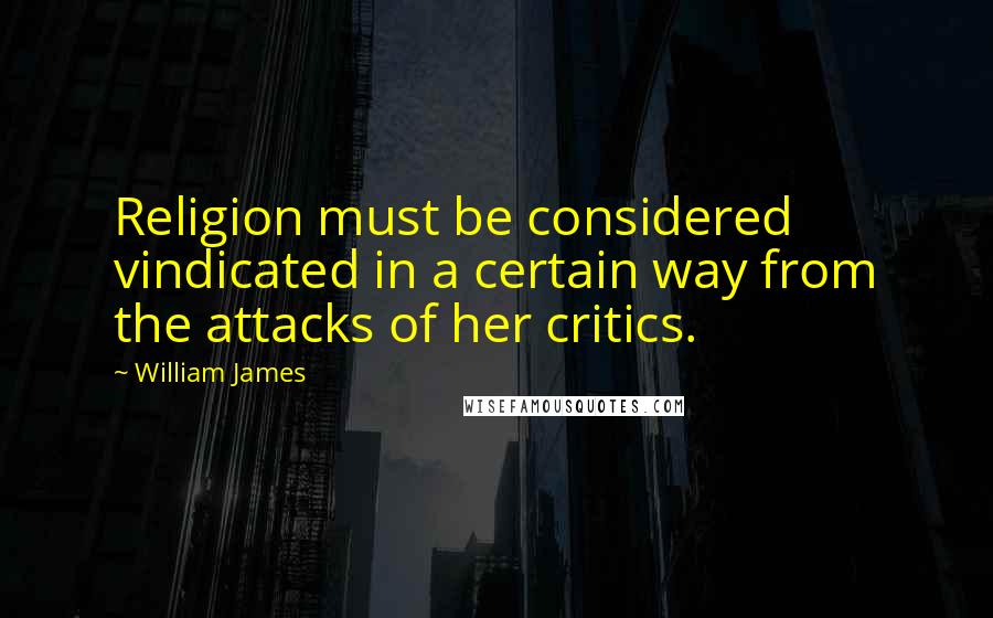William James Quotes: Religion must be considered vindicated in a certain way from the attacks of her critics.