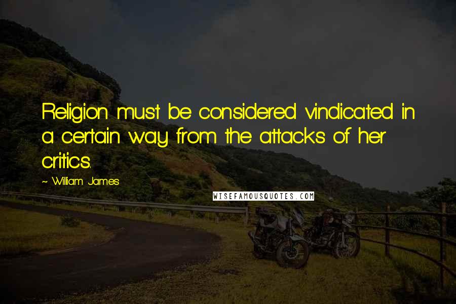 William James Quotes: Religion must be considered vindicated in a certain way from the attacks of her critics.