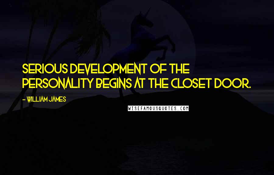 William James Quotes: Serious development of the personality begins at the closet door.