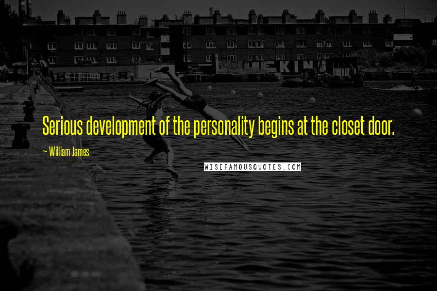 William James Quotes: Serious development of the personality begins at the closet door.