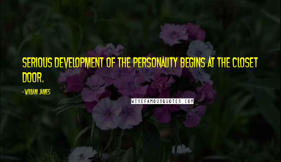 William James Quotes: Serious development of the personality begins at the closet door.