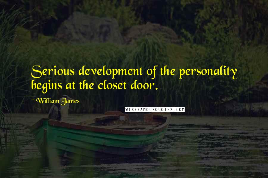 William James Quotes: Serious development of the personality begins at the closet door.