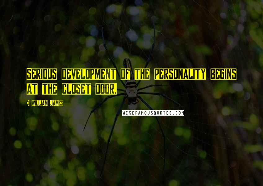 William James Quotes: Serious development of the personality begins at the closet door.