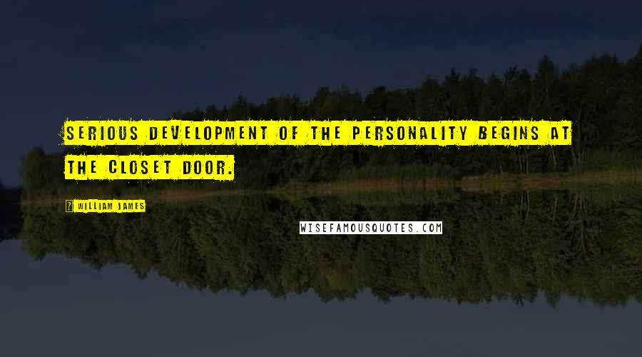 William James Quotes: Serious development of the personality begins at the closet door.